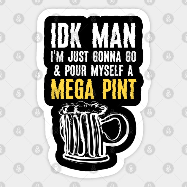 Funny IDK Man I Am Just Gonna Go & Pour Myself A Mega Pint Sticker by JammyPants